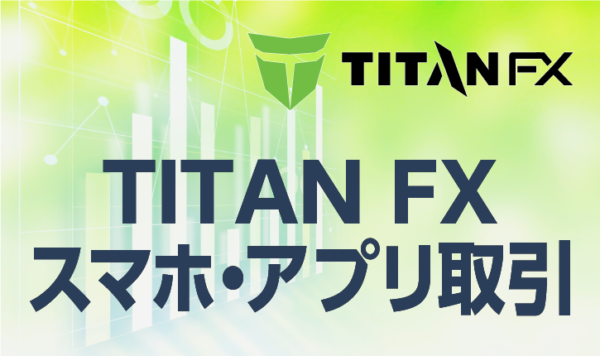 TITANFXのスマホ・アプリ取引について詳しく解説